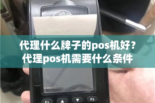 代理什么牌子的pos机好？代理pos机需要什么条件