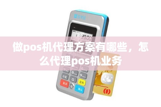 做pos机代理方案有哪些，怎么代理pos机业务