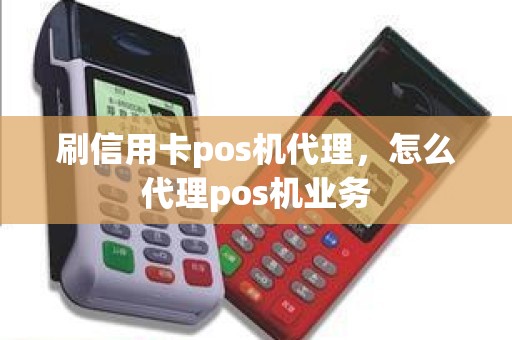 刷信用卡pos机代理，怎么代理pos机业务