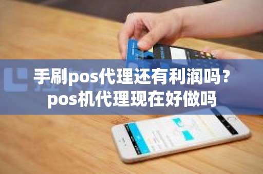 手刷pos代理还有利润吗？pos机代理现在好做吗