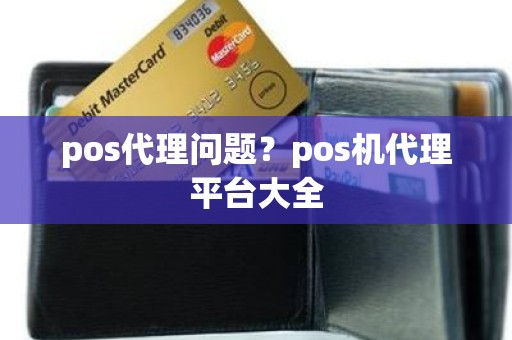 pos代理问题？pos机代理平台大全