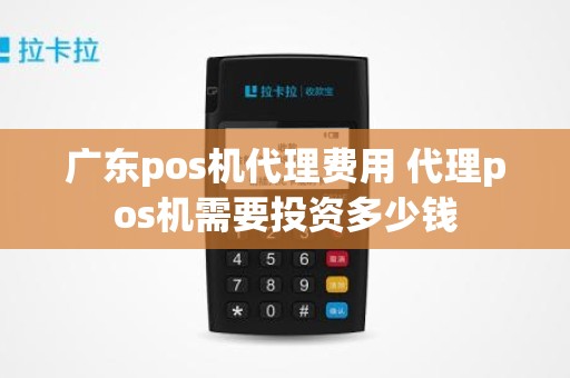 广东pos机代理费用 代理pos机需要投资多少钱