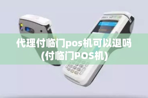 代理付临门pos机可以退吗(付临门POS机)