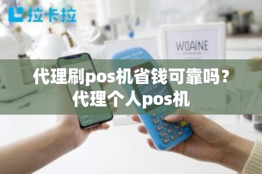 代理刷pos机省钱可靠吗？代理个人pos机