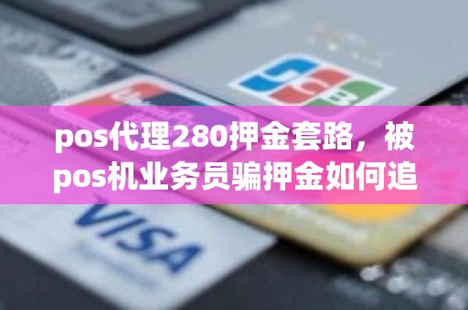 pos代理280押金套路，被pos机业务员骗押金如何追回