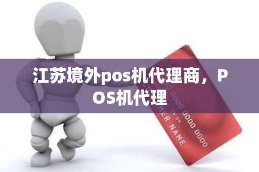 江苏境外pos机代理商，POS机代理