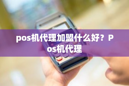 pos机代理加盟什么好？Pos机代理