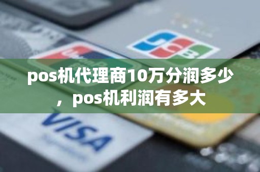 pos机代理商10万分润多少，pos机利润有多大