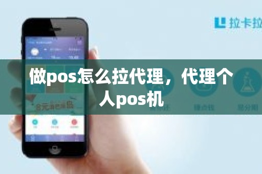 做pos怎么拉代理，代理个人pos机