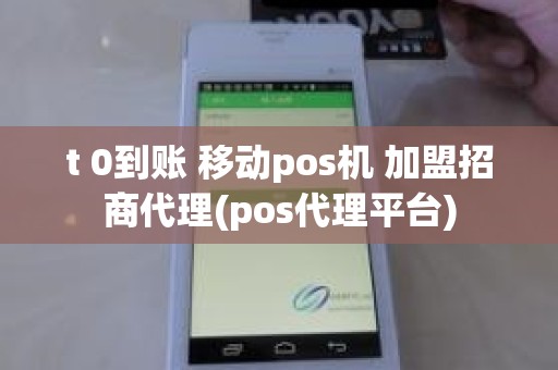 t 0到账 移动pos机 加盟招商代理(pos代理平台)