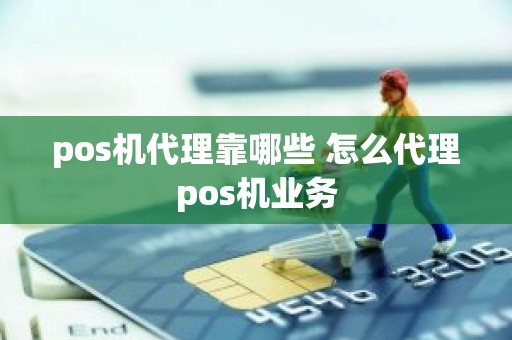 pos机代理靠哪些 怎么代理pos机业务