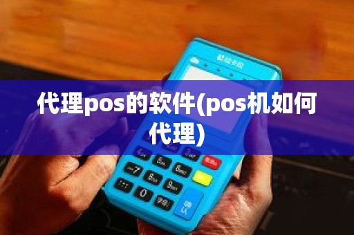 代理pos的软件(pos机如何代理)