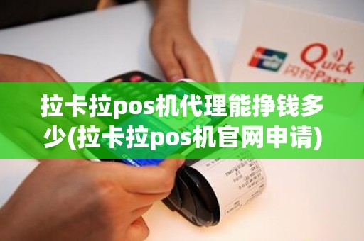 拉卡拉pos机代理能挣钱多少(拉卡拉pos机官网申请)