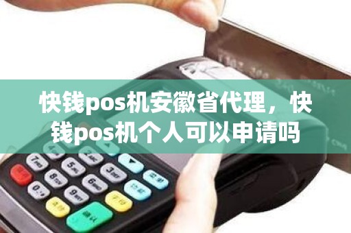 快钱pos机安徽省代理，快钱pos机个人可以申请吗