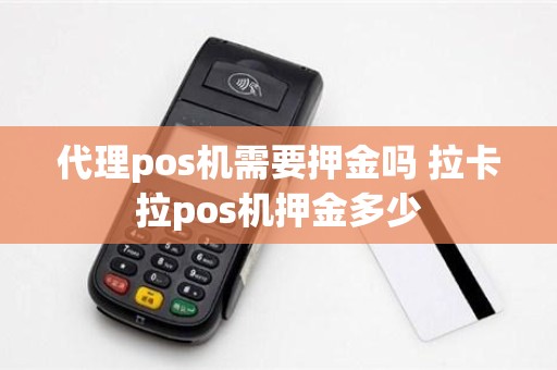 代理pos机需要押金吗 拉卡拉pos机押金多少