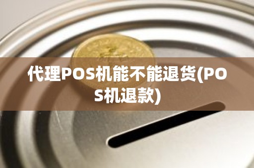 代理POS机能不能退货(POS机退款)