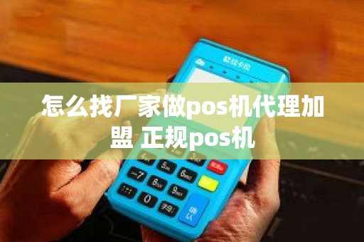 怎么找厂家做pos机代理加盟 正规pos机