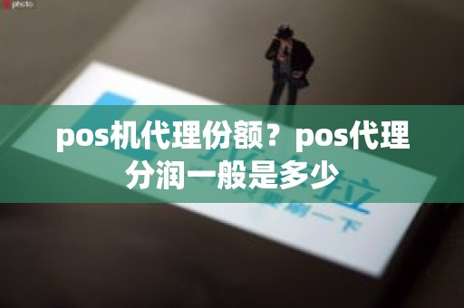 pos机代理份额？pos代理分润一般是多少