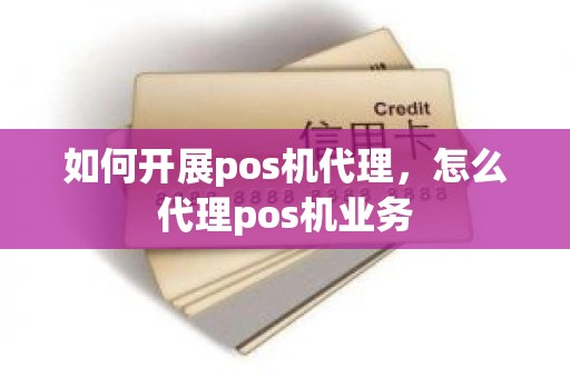 如何开展pos机代理，怎么代理pos机业务