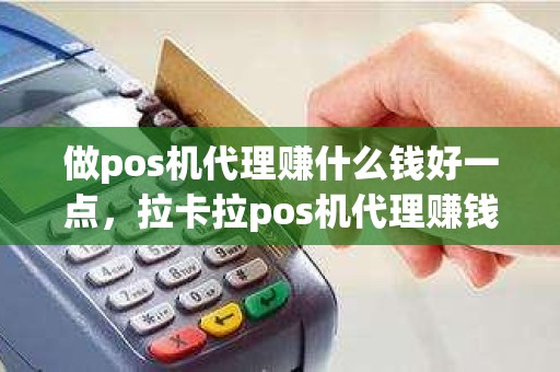 做pos机代理赚什么钱好一点，拉卡拉pos机代理赚钱吗