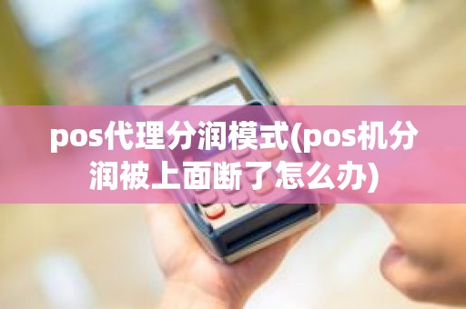 pos代理分润模式(pos机分润被上面断了怎么办)