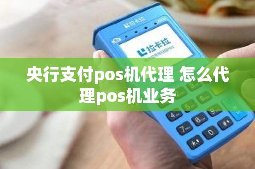 央行支付pos机代理 怎么代理pos机业务