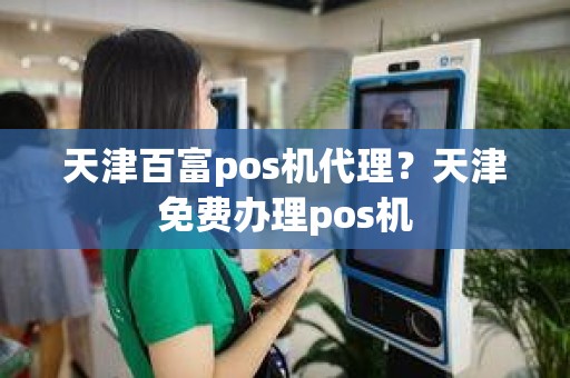 天津百富pos机代理？天津免费办理pos机