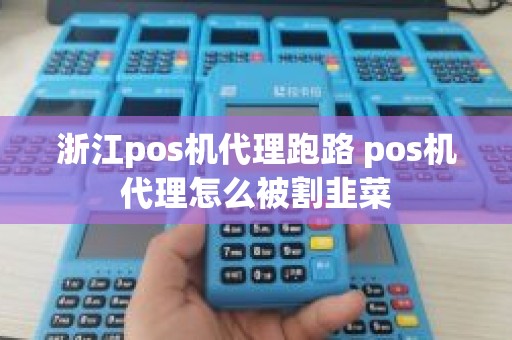 浙江pos机代理跑路 pos机代理怎么被割韭菜