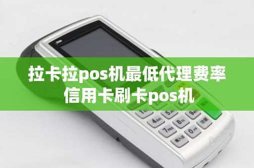 拉卡拉pos机最低代理费率 信用卡刷卡pos机