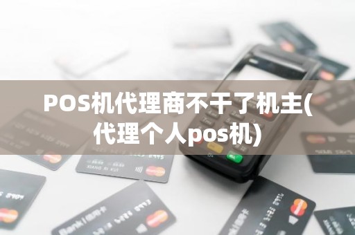 POS机代理商不干了机主(代理个人pos机)