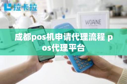 成都pos机申请代理流程 pos代理平台