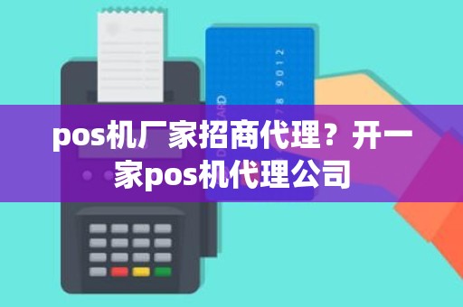 pos机厂家招商代理？开一家pos机代理公司