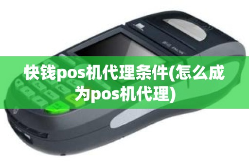 快钱pos机代理条件(怎么成为pos机代理)