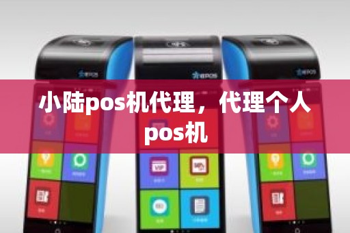 小陆pos机代理，代理个人pos机