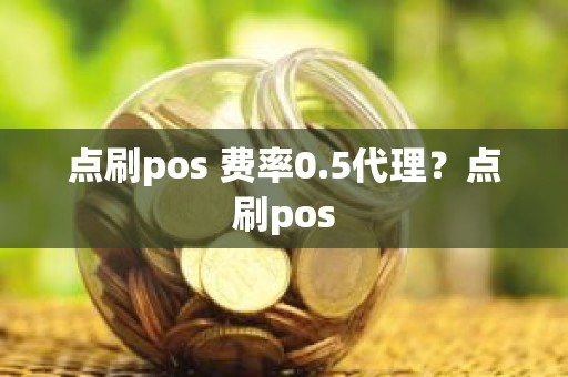 点刷pos 费率0.5代理？点刷pos