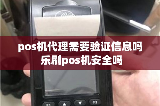 pos机代理需要验证信息吗 乐刷pos机安全吗