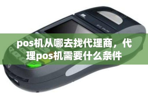 pos机从哪去找代理商，代理pos机需要什么条件