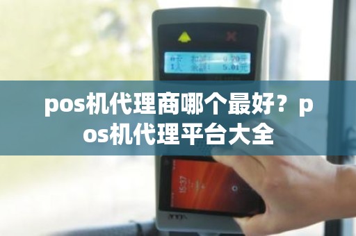 pos机代理商哪个最好？pos机代理平台大全