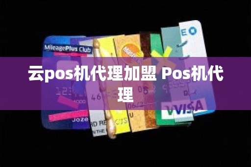 云pos机代理加盟 Pos机代理