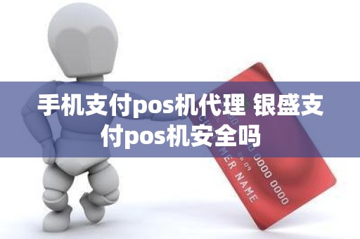 手机支付pos机代理 银盛支付pos机安全吗