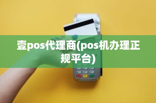 壹pos代理商(pos机办理正规平台)