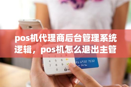 pos机代理商后台管理系统逻辑，pos机怎么退出主管管理界面