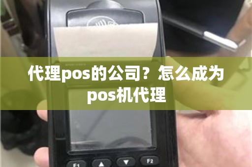 代理pos的公司？怎么成为pos机代理