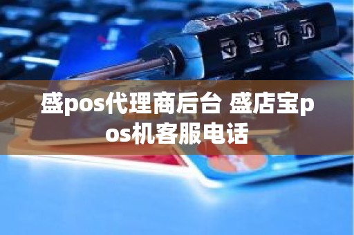 盛pos代理商后台 盛店宝pos机客服电话