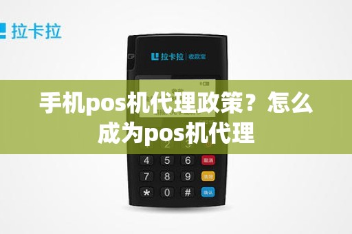 手机pos机代理政策？怎么成为pos机代理