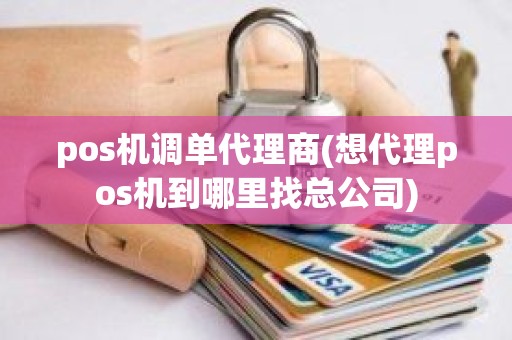 pos机调单代理商(想代理pos机到哪里找总公司)