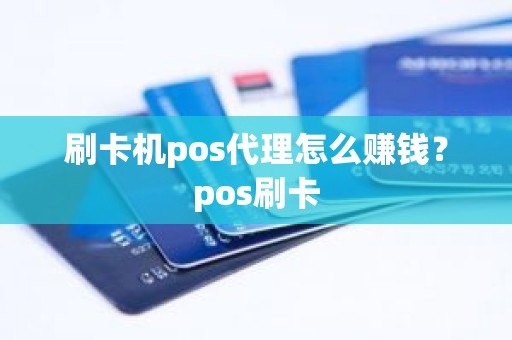 刷卡机pos代理怎么赚钱？pos刷卡