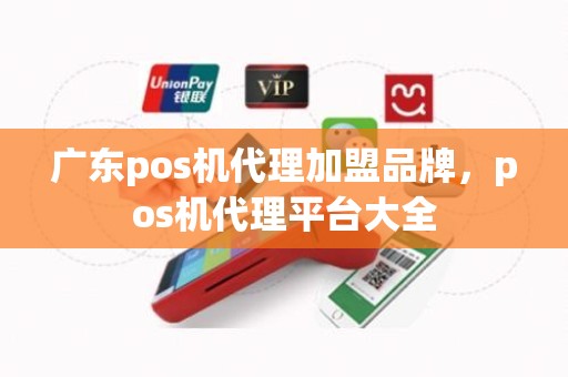 广东pos机代理加盟品牌，pos机代理平台大全