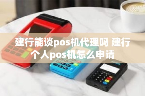 建行能谈pos机代理吗 建行个人pos机怎么申请