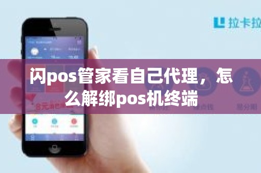 闪pos管家看自己代理，怎么解绑pos机终端